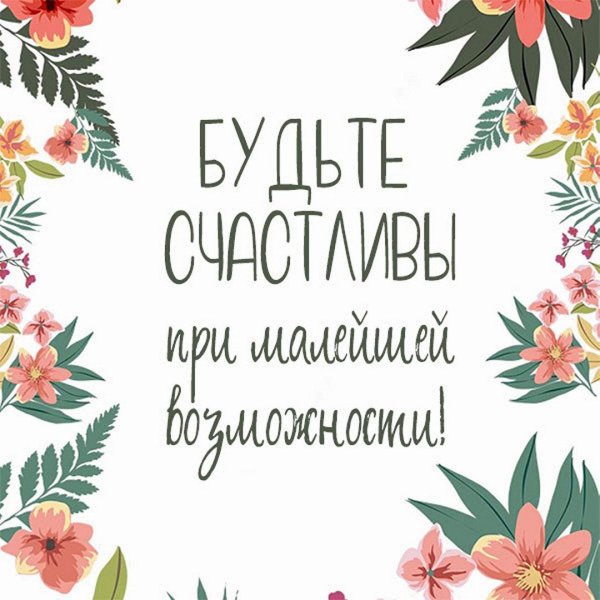 будь счастлив при малейшей возможности