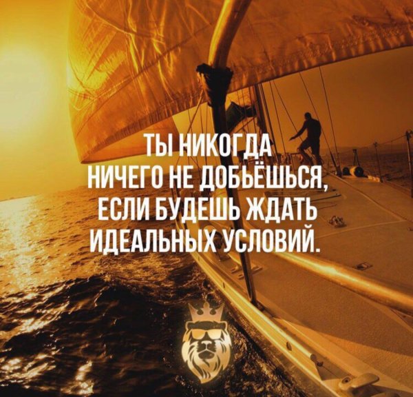ты никогда ничего не добьешься если будешь ждать идеальных условий