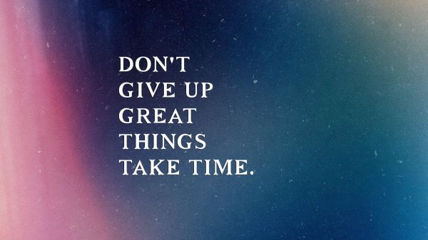never give up great things take time