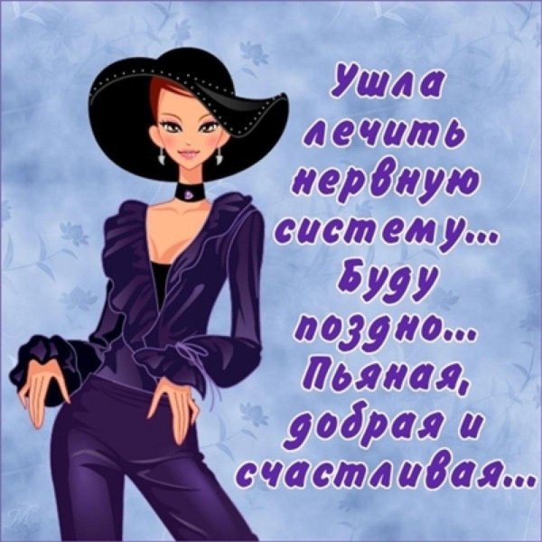 ушла лечить нервы буду поздно пьяная добрая счастливая