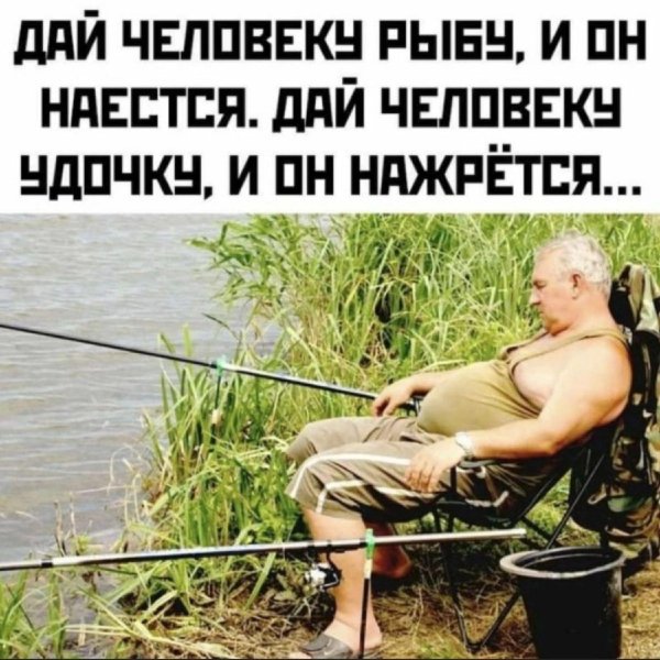 дай человеку рыбу и он наестся дай человеку удочку и он нажрется