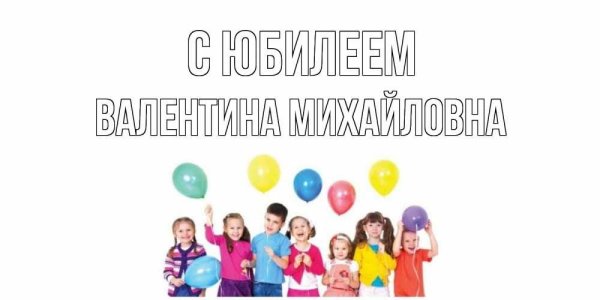 валентина михайловна с днём рождения открытки